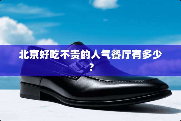 北京好吃不贵的人气餐厅有多少？