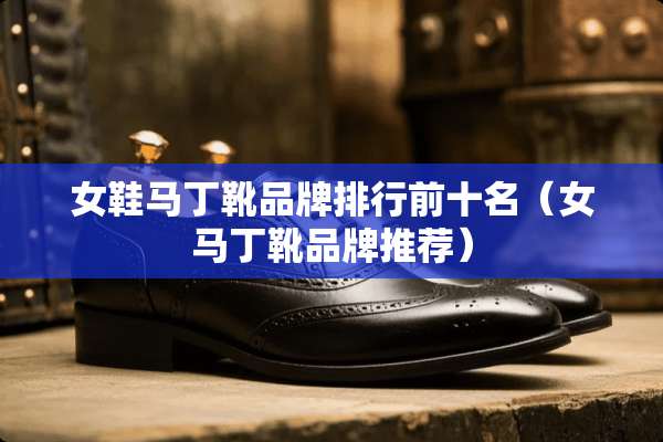 女鞋马丁靴品牌排行前十名（女马丁靴品牌推荐）