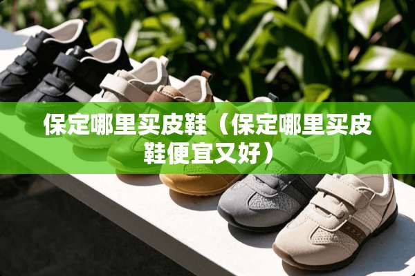 保定哪里买皮鞋（保定哪里买皮鞋便宜又好）