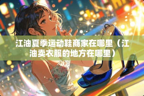 江油夏季运动鞋商家在哪里（江油卖衣服的地方在哪里）