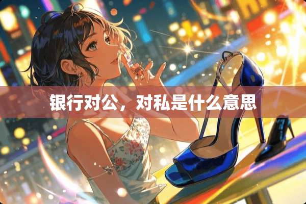 银行对公，对私是什么意思