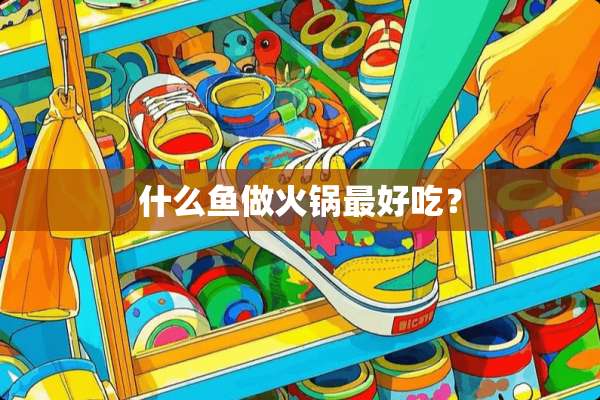 什么鱼做火锅最好吃？