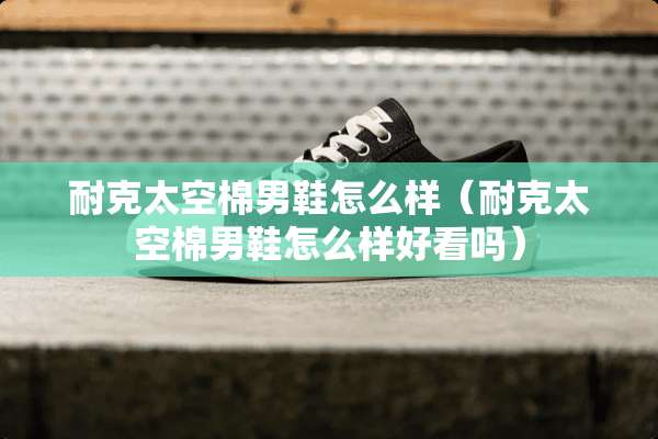 耐克太空棉男鞋怎么样（耐克太空棉男鞋怎么样好看吗）