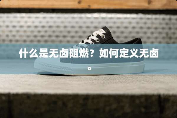 什么是无卤阻燃？如何定义无卤。