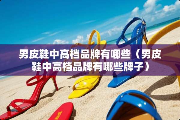 男皮鞋中高档品牌有哪些（男皮鞋中高档品牌有哪些牌子）