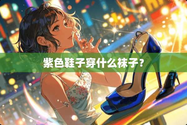 紫色鞋子穿什么袜子？