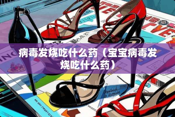 **发烧吃什么药（宝宝**发烧吃什么药）