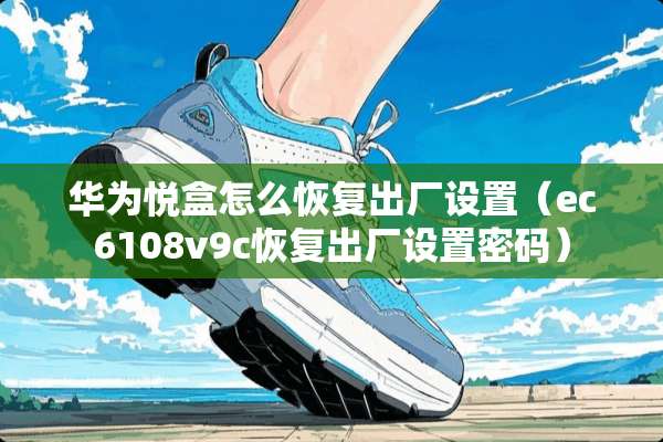 华为悦盒怎么恢复出厂设置（ec6108v9c恢复出厂设置密码）
