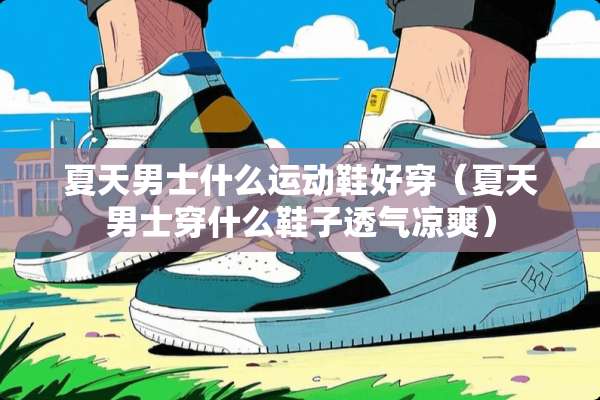 夏天男士什么运动鞋好穿（夏天男士穿什么鞋子透气凉爽）