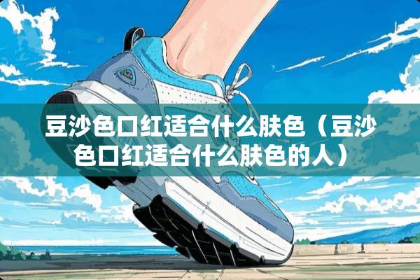 豆沙色口红适合什么肤色（豆沙色口红适合什么肤色的人）