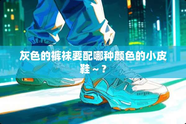 灰色的**要配哪种颜色的小皮鞋～？