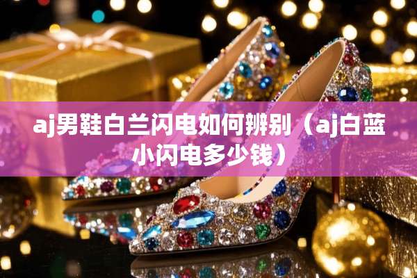 aj男鞋白兰闪电如何辨别（aj白蓝小闪电多少钱）