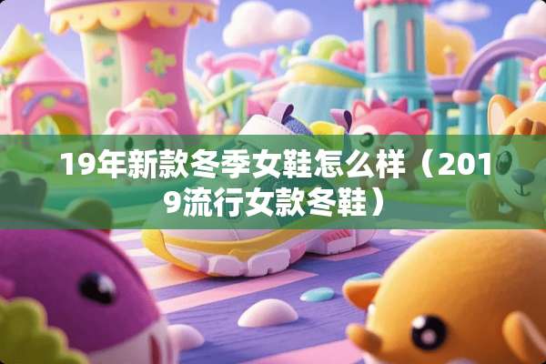 19年新款冬季女鞋怎么样（2019流行女款冬鞋）