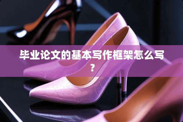 毕业论文的基本写作框架怎么写？