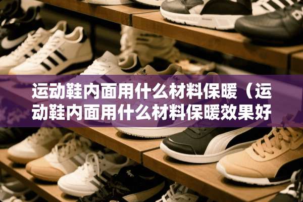 运动鞋内面用什么材料保暖（运动鞋内面用什么材料保暖效果好）