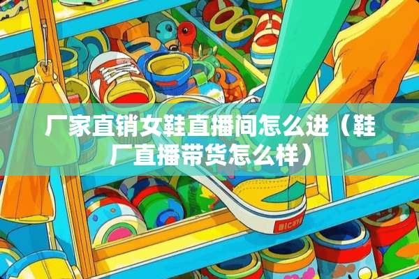 厂家直销女鞋直播间怎么进（鞋厂直播带货怎么样）