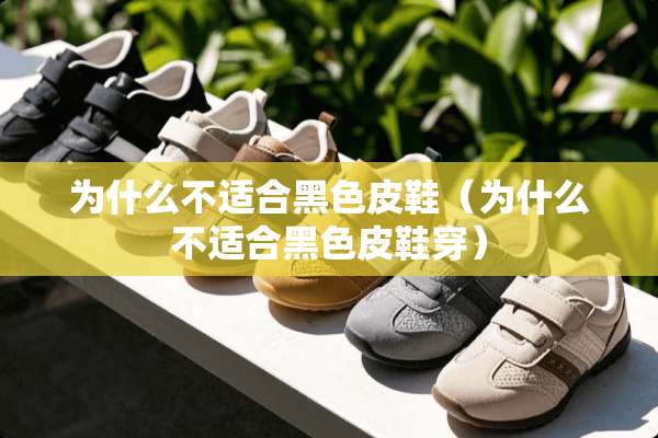 为什么不适合黑色皮鞋（为什么不适合黑色皮鞋穿）