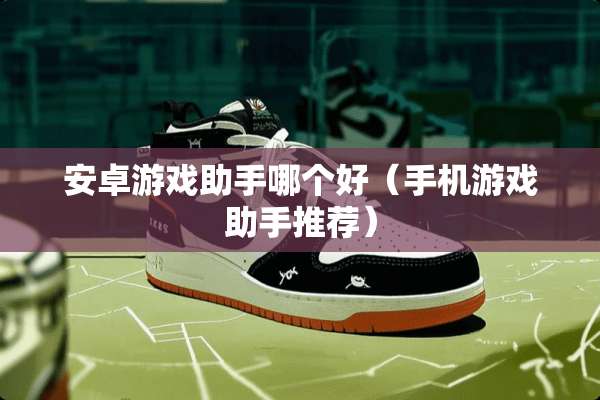 安卓游戏助手哪个好（手机游戏助手推荐）