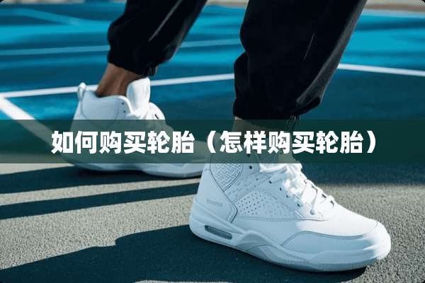如何购买轮胎（怎样购买轮胎）