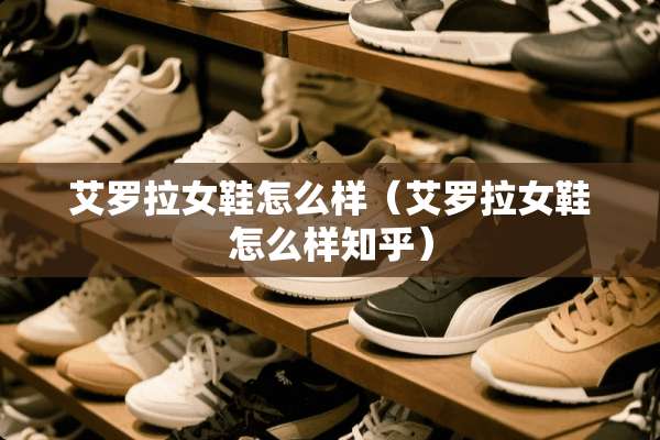 艾罗拉女鞋怎么样（艾罗拉女鞋怎么样知乎）