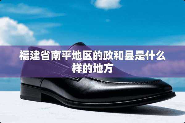 福建省南平地区的政和县是什么样的地方