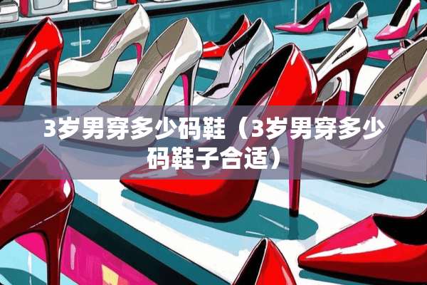 3岁男穿多少码鞋（3岁男穿多少码鞋子合适）
