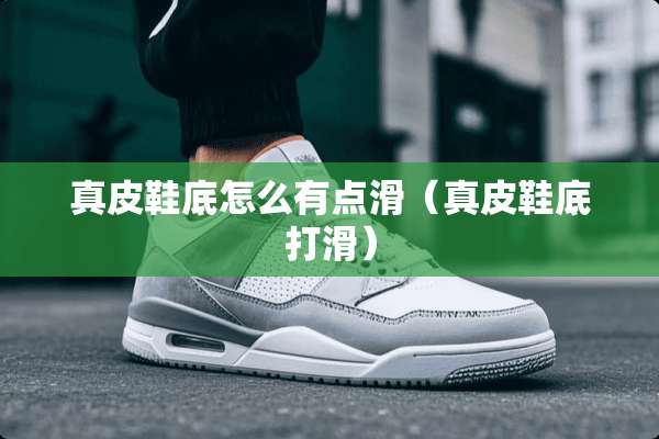 真皮鞋底怎么有点滑（真皮鞋底打滑）