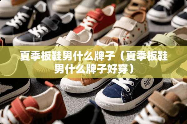 夏季板鞋男什么牌子（夏季板鞋男什么牌子好穿）
