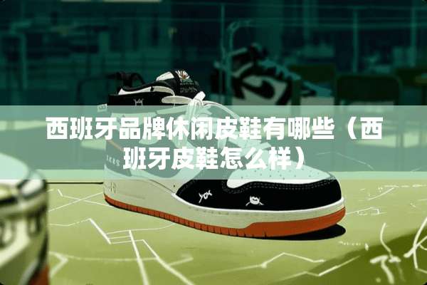西班牙品牌休闲皮鞋有哪些（西班牙皮鞋怎么样）