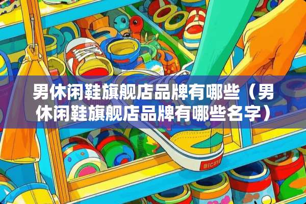 男休闲鞋旗舰店品牌有哪些（男休闲鞋旗舰店品牌有哪些名字）