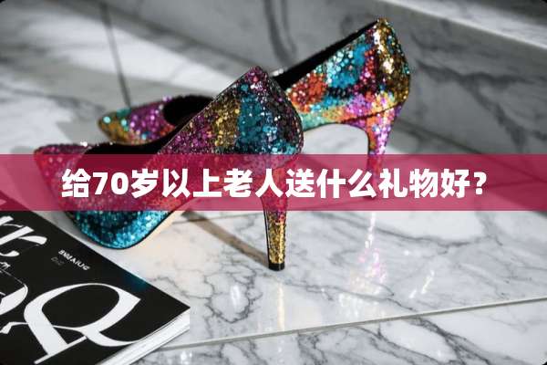 给70岁以上老人送什么礼物好？