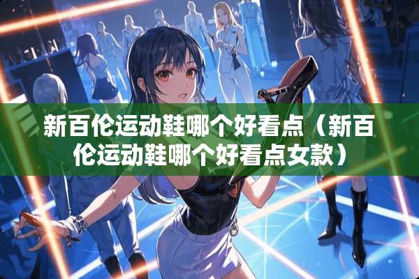 新百伦运动鞋哪个好看点（新百伦运动鞋哪个好看点女款）