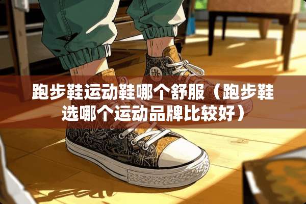 跑步鞋运动鞋哪个舒服（跑步鞋选哪个运动品牌比较好）