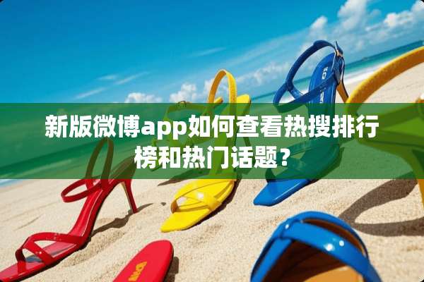 新版微博app如何查看热搜排行榜和热门话题？