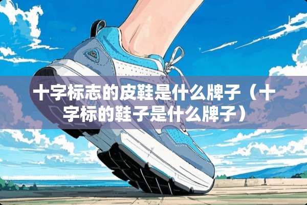 十字标志的皮鞋是什么牌子（十字标的鞋子是什么牌子）