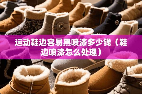 运动鞋边容易黑喷漆多少钱（鞋边喷漆怎么处理）