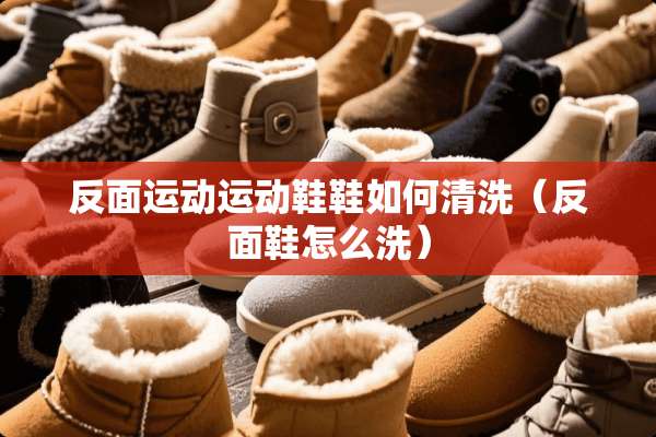 反面运动运动鞋鞋如何清洗（反面鞋怎么洗）