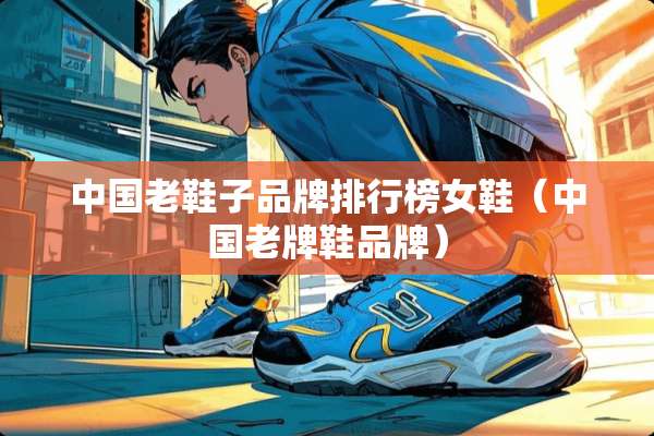 中国老鞋子品牌排行榜女鞋（中国老牌鞋品牌）