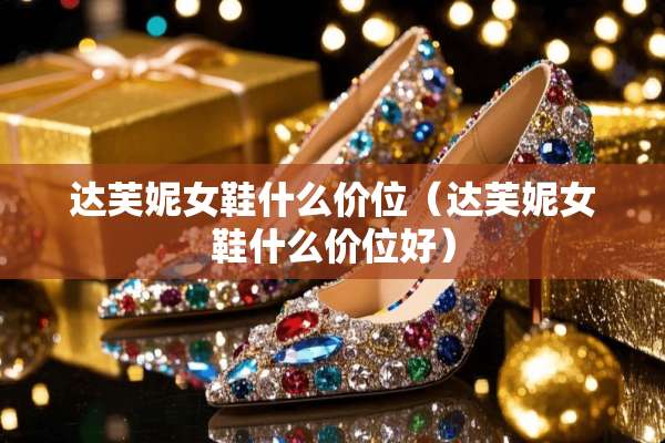 达芙妮女鞋什么价位（达芙妮女鞋什么价位好）