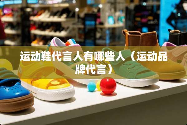 运动鞋代言人有哪些人（运动品牌代言）