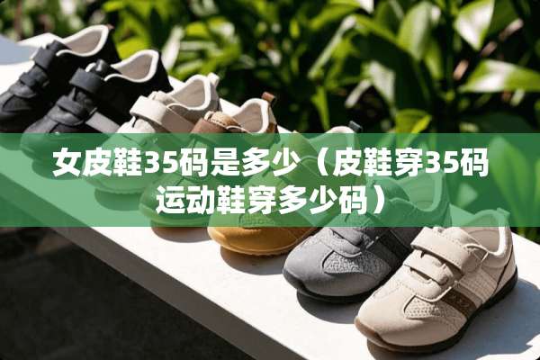 女皮鞋35码是多少（皮鞋穿35码运动鞋穿多少码）