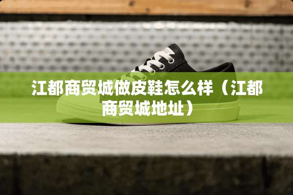 江都商贸城做皮鞋怎么样（江都商贸城地址）