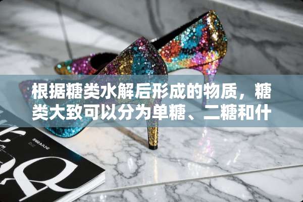 根据糖类水解后形成的物质，糖类大致可以分为单糖、二糖和什么糖？