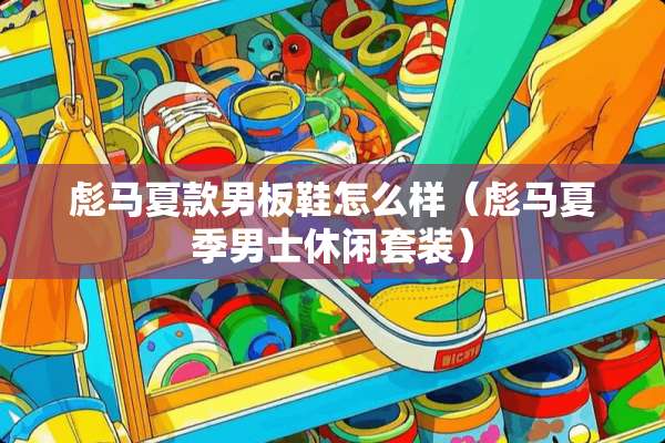 彪马夏款男板鞋怎么样（彪马夏季男士休闲套装）