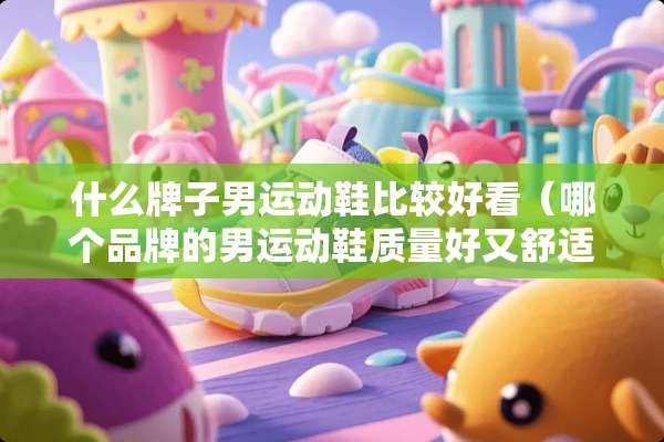 什么牌子男运动鞋比较好看（哪个品牌的男运动鞋质量好又舒适?）