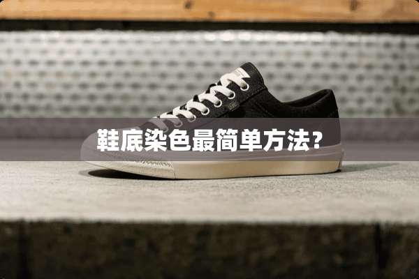 鞋底染色最简单方法？