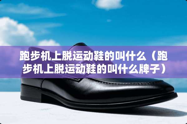 跑步机上脱运动鞋的叫什么（跑步机上脱运动鞋的叫什么牌子）