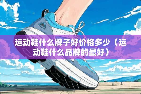 运动鞋什么牌子好价格多少（运动鞋什么品牌的最好）