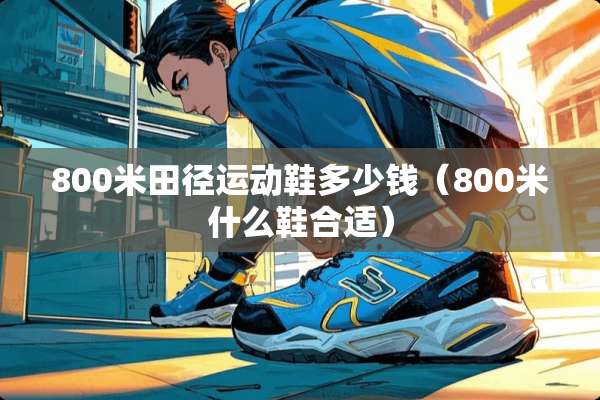 800米田径运动鞋多少钱（800米什么鞋合适）
