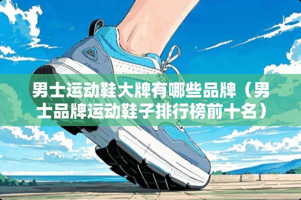 男士运动鞋大牌有哪些品牌（男士品牌运动鞋子排行榜前十名）